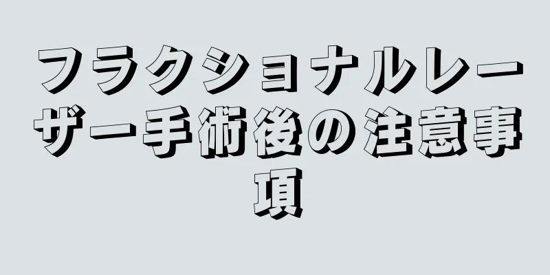フラクショナルレーザー手術後の注意事項