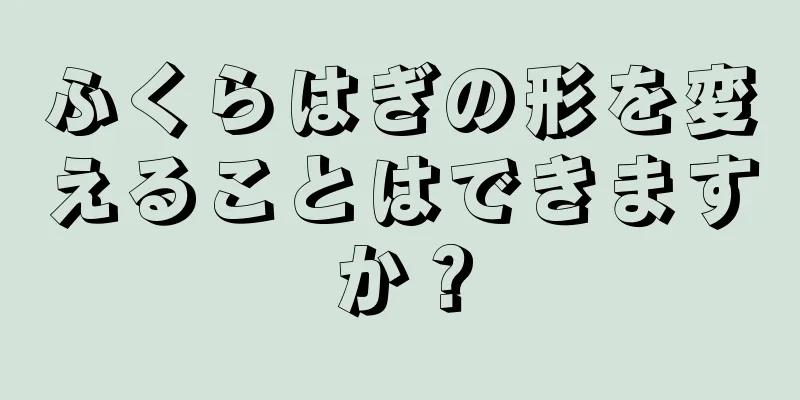 ふくらはぎの形を変えることはできますか？