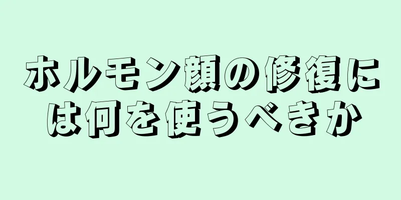 ホルモン顔の修復には何を使うべきか