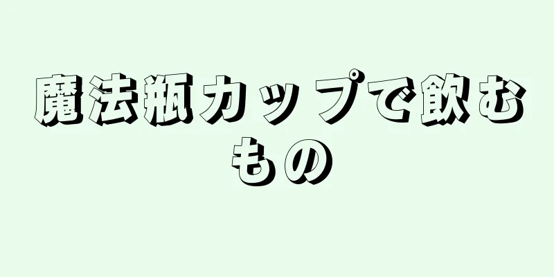 魔法瓶カップで飲むもの