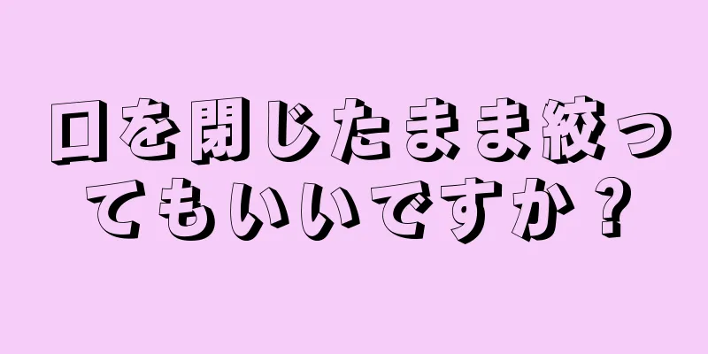 口を閉じたまま絞ってもいいですか？