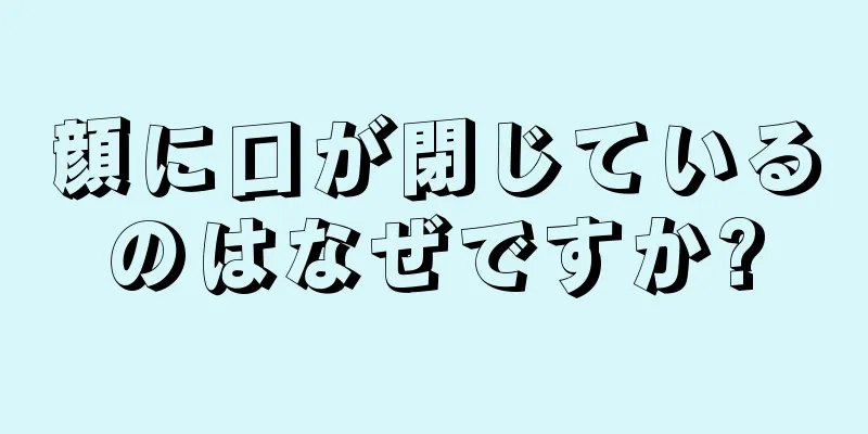 顔に口が閉じているのはなぜですか?