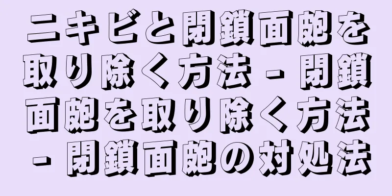 ニキビと閉鎖面皰を取り除く方法 - 閉鎖面皰を取り除く方法 - 閉鎖面皰の対処法