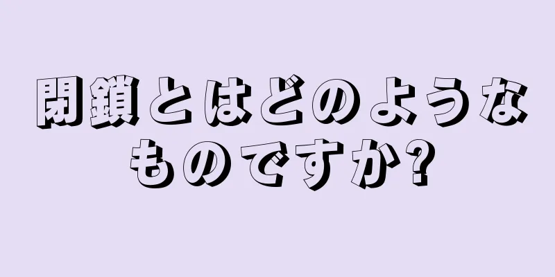 閉鎖とはどのようなものですか?