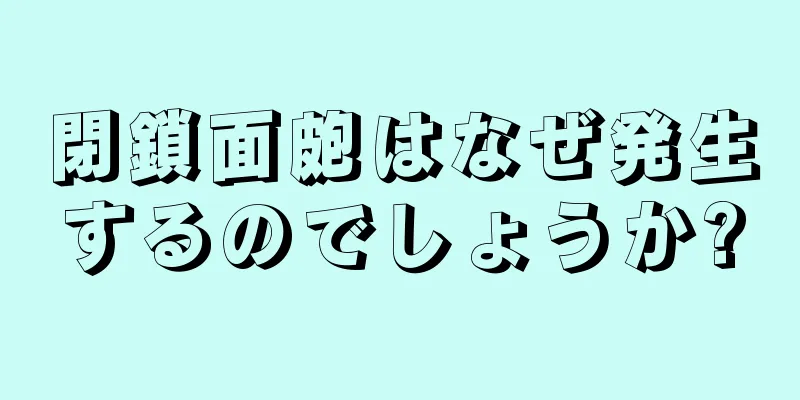 閉鎖面皰はなぜ発生するのでしょうか?