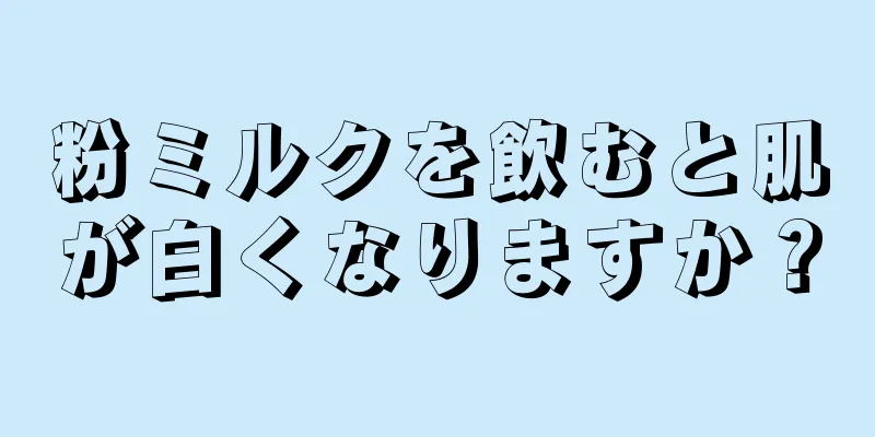 粉ミルクを飲むと肌が白くなりますか？