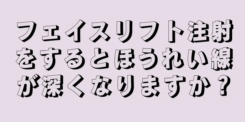 フェイスリフト注射をするとほうれい線が深くなりますか？
