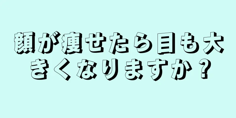 顔が痩せたら目も大きくなりますか？