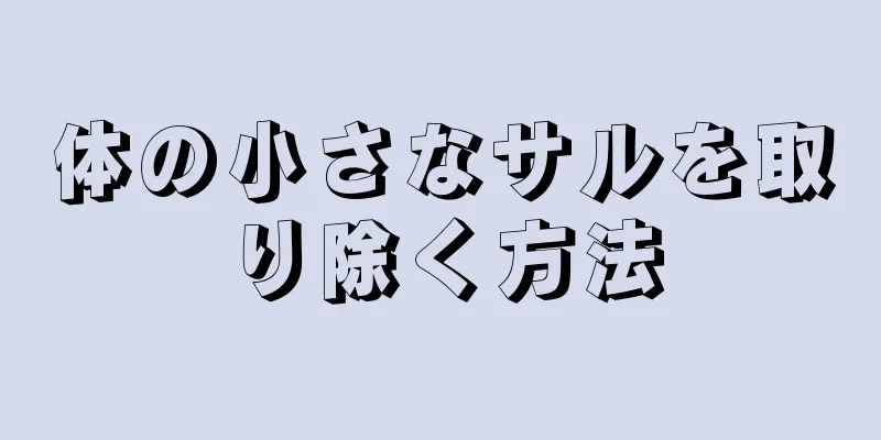 体の小さなサルを取り除く方法