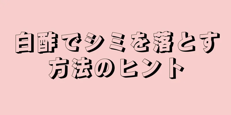 白酢でシミを落とす方法のヒント