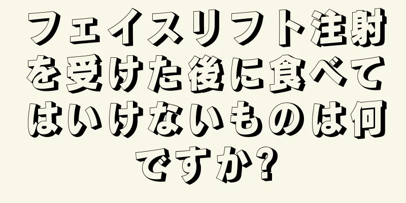 フェイスリフト注射を受けた後に食べてはいけないものは何ですか?
