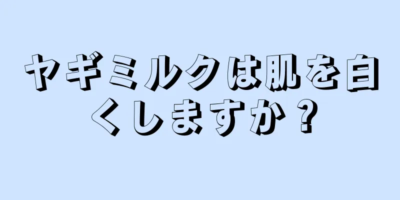 ヤギミルクは肌を白くしますか？