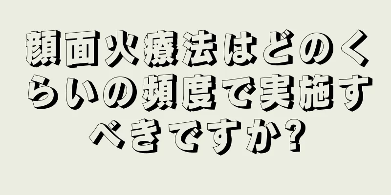 顔面火療法はどのくらいの頻度で実施すべきですか?