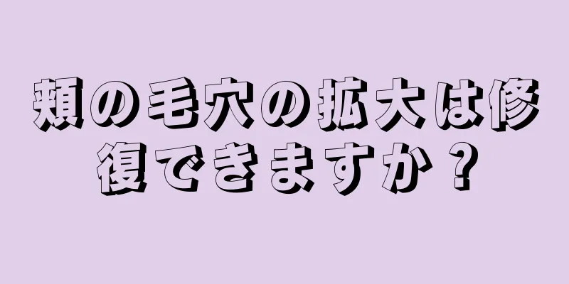 頬の毛穴の拡大は修復できますか？