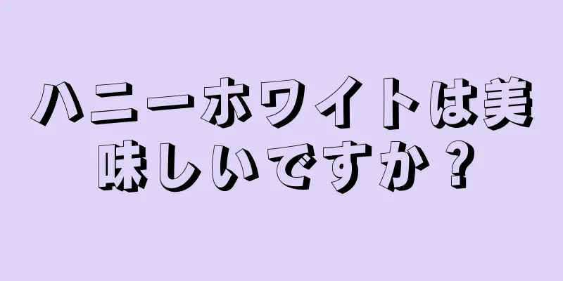 ハニーホワイトは美味しいですか？