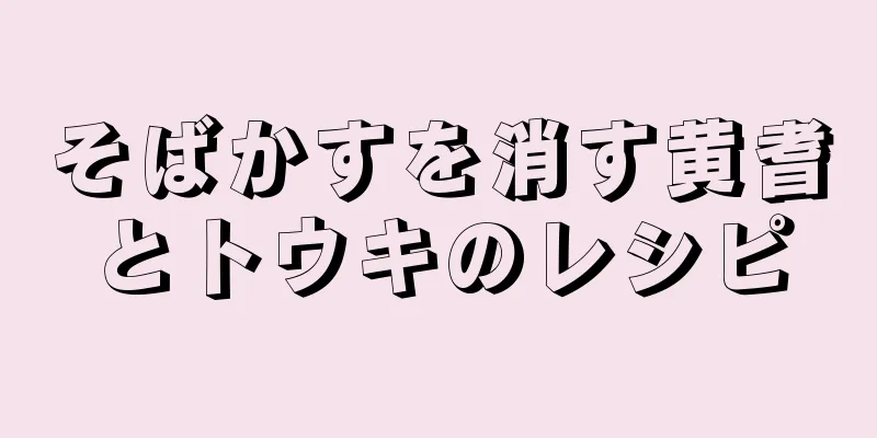 そばかすを消す黄耆とトウキのレシピ