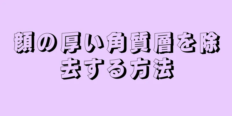 顔の厚い角質層を除去する方法