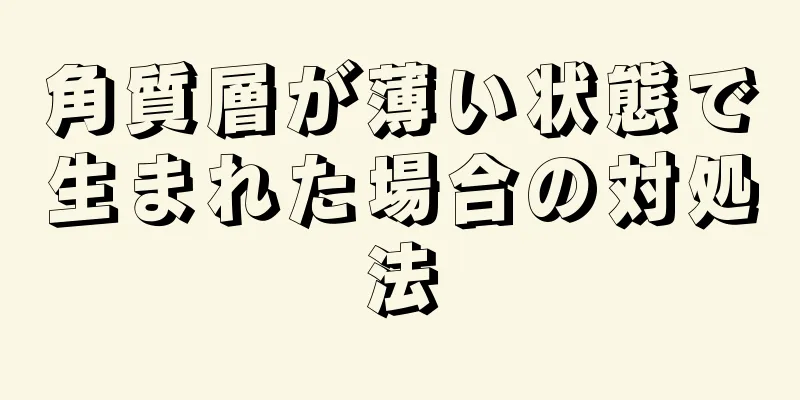 角質層が薄い状態で生まれた場合の対処法