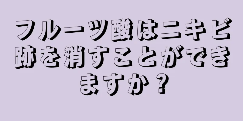 フルーツ酸はニキビ跡を消すことができますか？