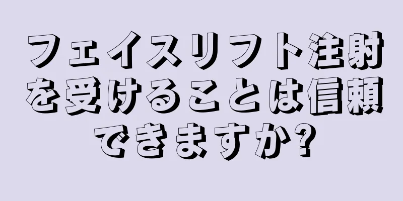 フェイスリフト注射を受けることは信頼できますか?