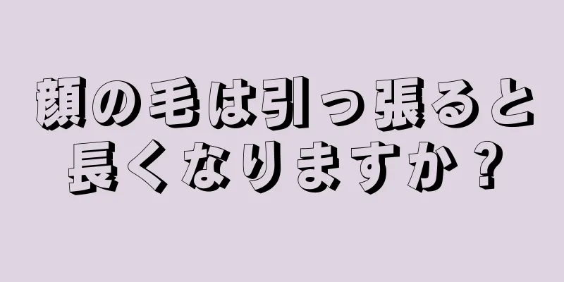 顔の毛は引っ張ると長くなりますか？