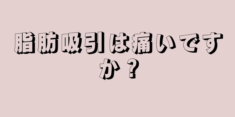 脂肪吸引は痛いですか？