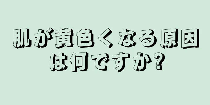 肌が黄色くなる原因は何ですか?