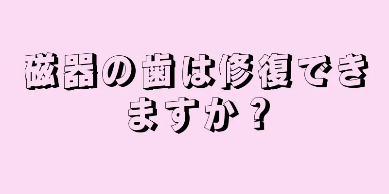 磁器の歯は修復できますか？