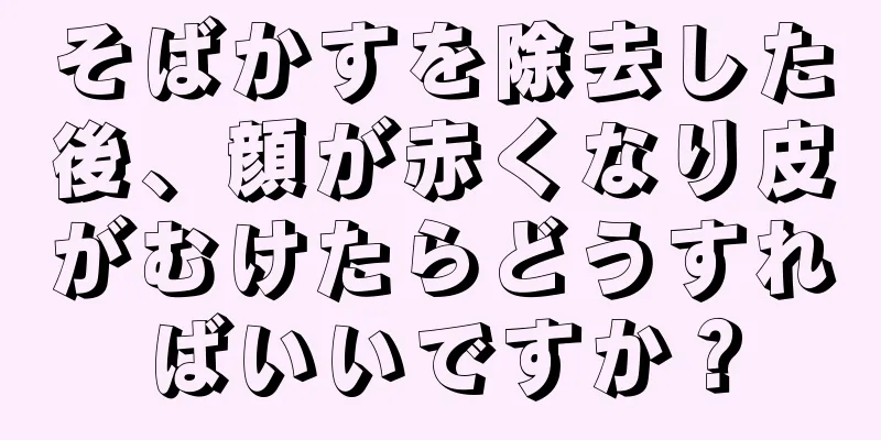 そばかすを除去した後、顔が赤くなり皮がむけたらどうすればいいですか？