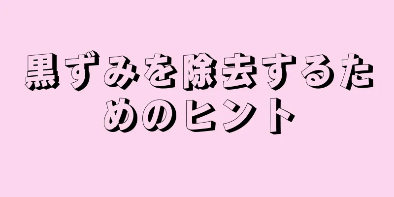 黒ずみを除去するためのヒント