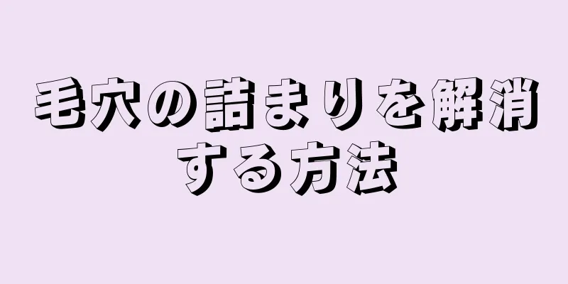 毛穴の詰まりを解消する方法