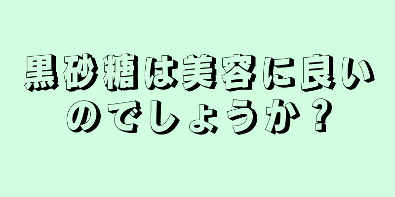 黒砂糖は美容に良いのでしょうか？