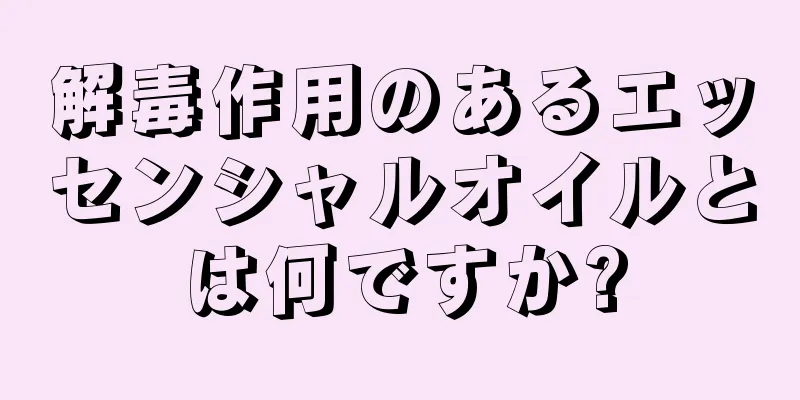 解毒作用のあるエッセンシャルオイルとは何ですか?