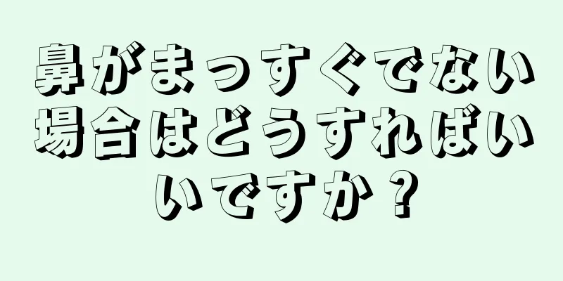 鼻がまっすぐでない場合はどうすればいいですか？