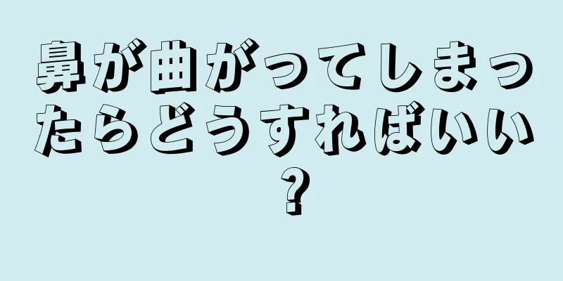 鼻が曲がってしまったらどうすればいい？