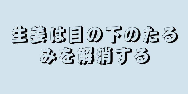 生姜は目の下のたるみを解消する