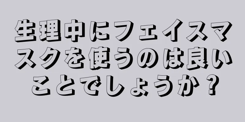 生理中にフェイスマスクを使うのは良いことでしょうか？
