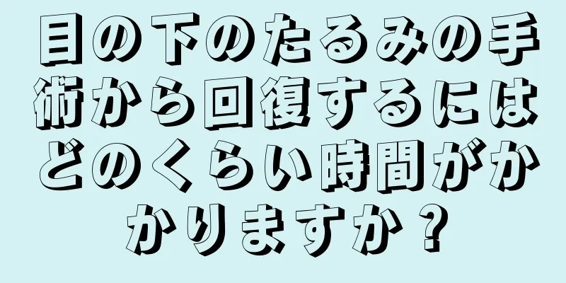 目の下のたるみの手術から回復するにはどのくらい時間がかかりますか？