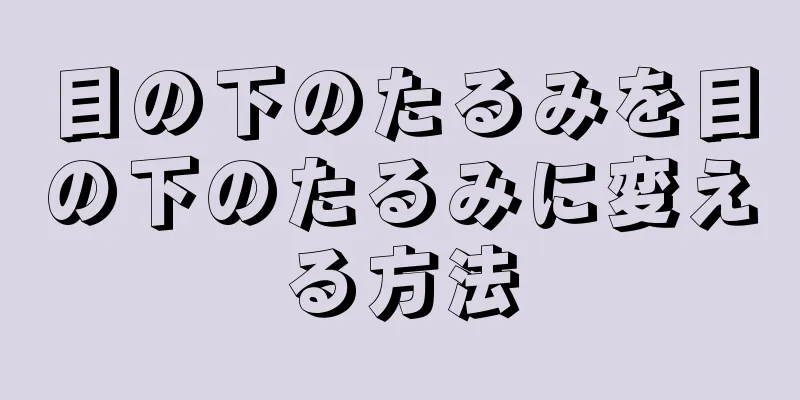 目の下のたるみを目の下のたるみに変える方法