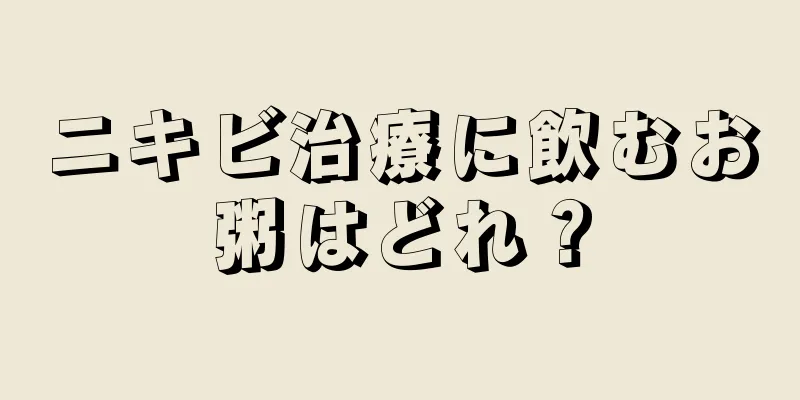 ニキビ治療に飲むお粥はどれ？