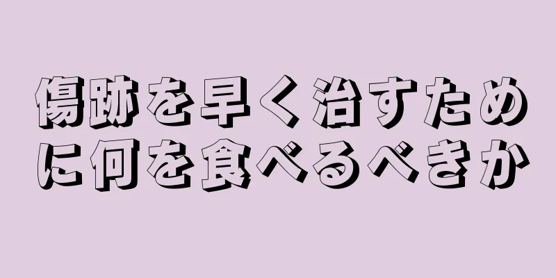傷跡を早く治すために何を食べるべきか