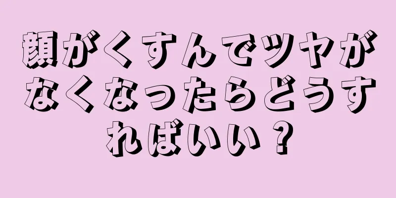 顔がくすんでツヤがなくなったらどうすればいい？