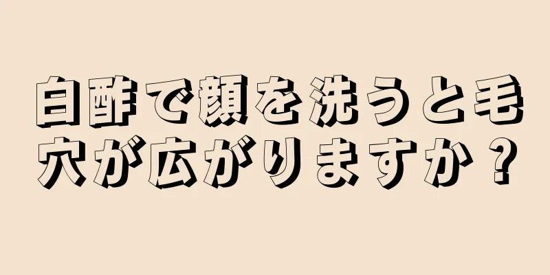 白酢で顔を洗うと毛穴が広がりますか？
