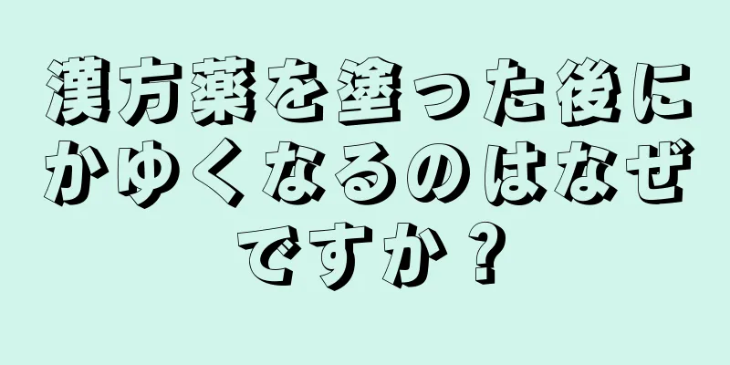 漢方薬を塗った後にかゆくなるのはなぜですか？