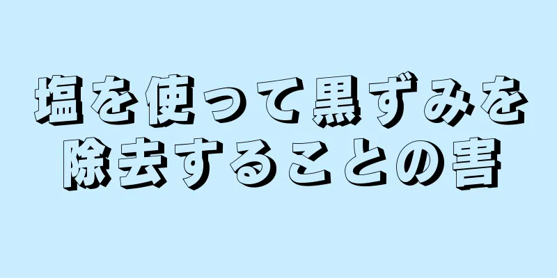 塩を使って黒ずみを除去することの害