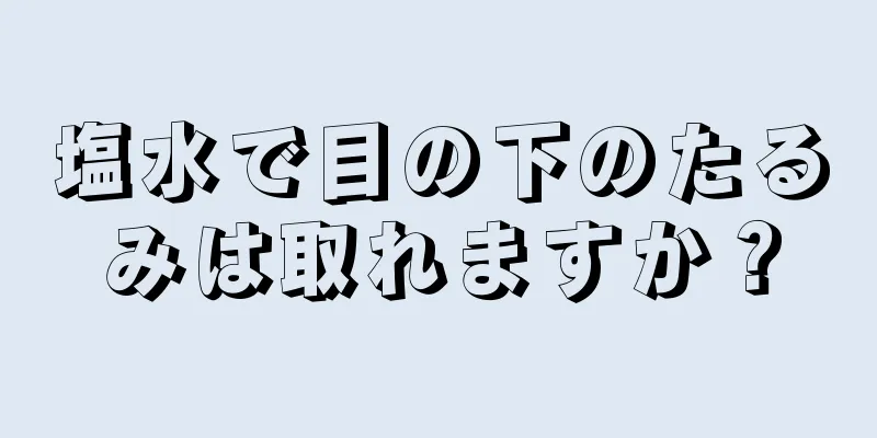 塩水で目の下のたるみは取れますか？