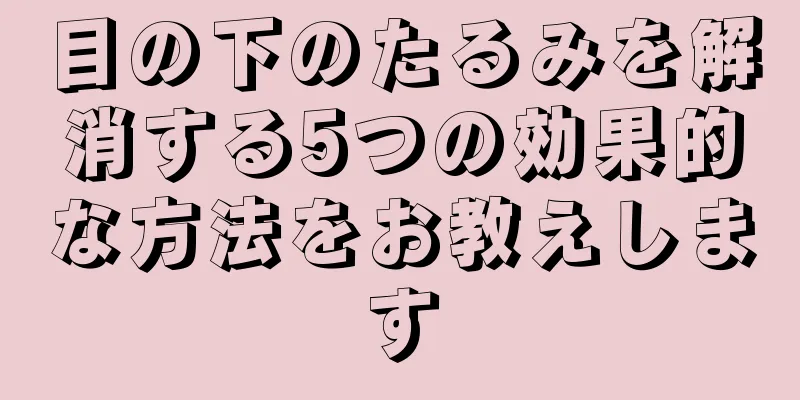 目の下のたるみを解消する5つの効果的な方法をお教えします