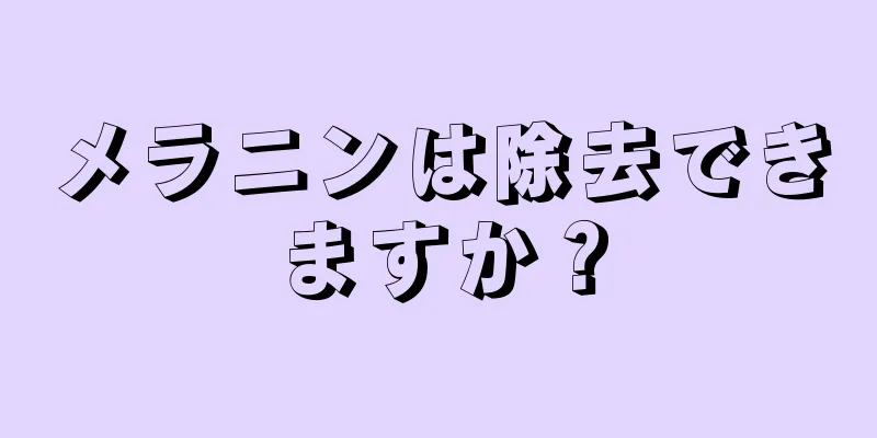 メラニンは除去できますか？