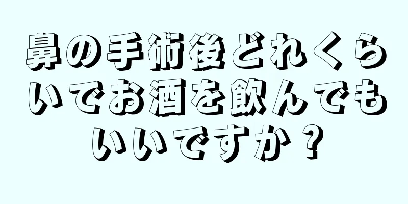 鼻の手術後どれくらいでお酒を飲んでもいいですか？