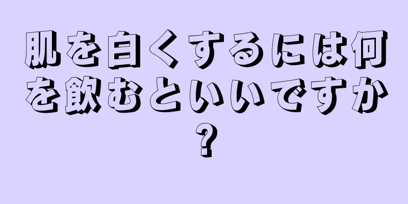 肌を白くするには何を飲むといいですか?